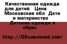 Качественная одежда для детей › Цена ­ 500 - Московская обл. Дети и материнство » Детская одежда и обувь   